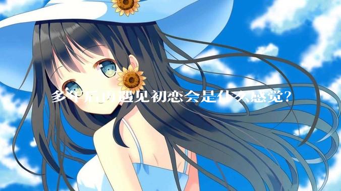 多年后再遇见初恋会是什么感觉？