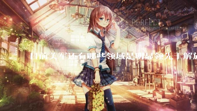 目前美军还有哪些领域是明显领先于解放军的？