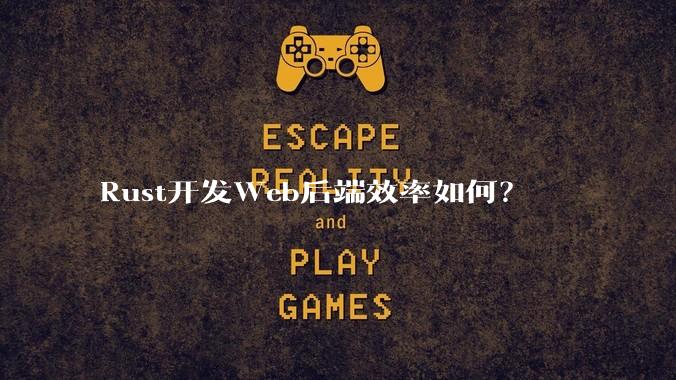 Rust开发Web后端效率如何？