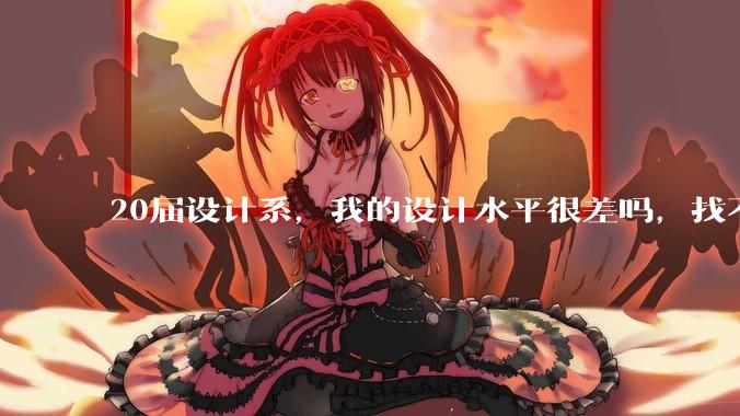 20届设计系，我的设计水平很差吗，找不到合适的工作?