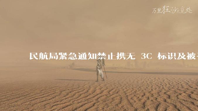 民航局紧急通知禁止携无 3C 标识及被召回的充电宝乘境内航班，无 3C 标识充电宝有哪些安全隐患？