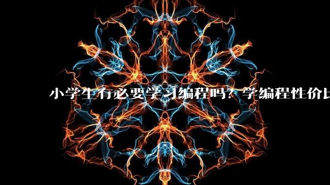 小学生有必要学习编程吗？学编程性价比高吗？