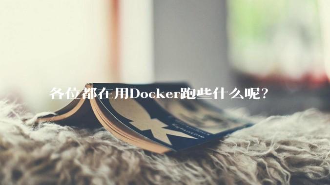 各位都在用Docker跑些什么呢？
