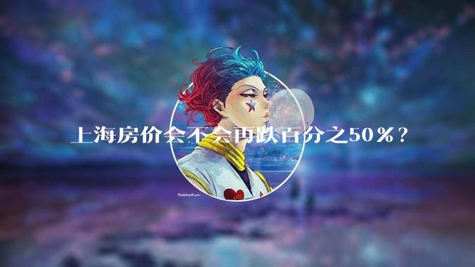 上海房价会不会再跌百分之50%？