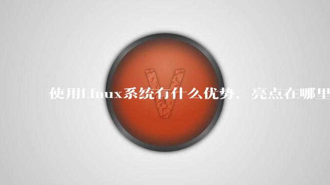 使用Linux系统有什么优势，亮点在哪里？
