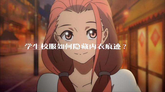 学生校服如何隐藏内衣痕迹?