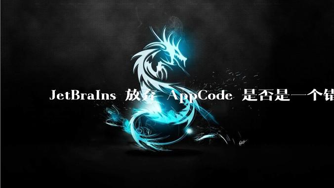 JetBrains 放弃 AppCode 是否是一个错误决定？