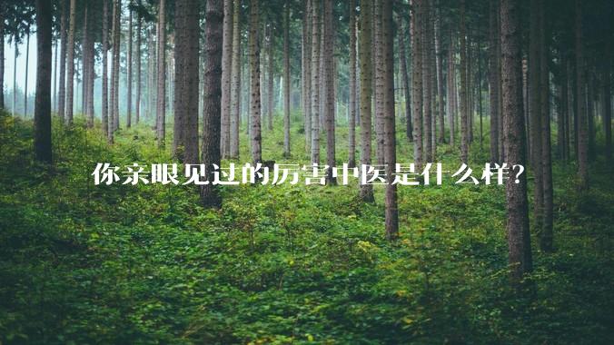 你亲眼见过的厉害中医是什么样？