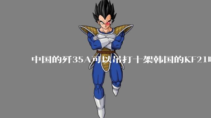 中国的歼35A可以吊打十架韩国的KF21吗?