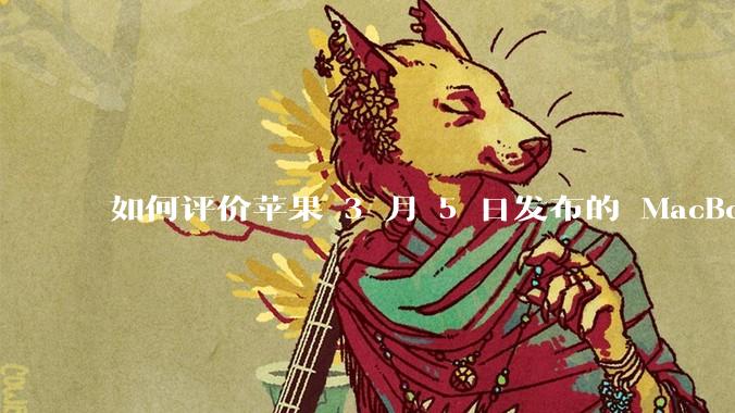 如何评价苹果 3 月 5 日发布的 MacBook Air M4，相比前代有哪些提升？