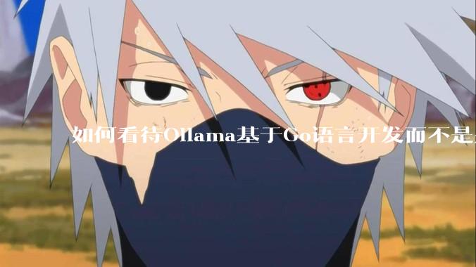 如何看待Ollama基于Go语言开发而不是别的编程语言？