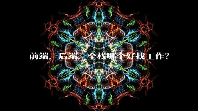 前端，后端，全栈哪个好找工作？