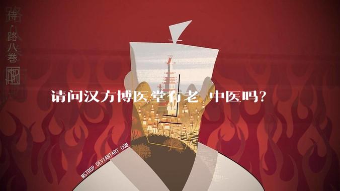 请问汉方博医堂有老 中医吗？