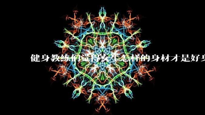 健身教练们觉得女生怎样的身材才是好身材？