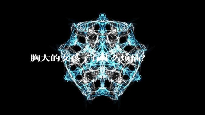 胸大的女孩子有什么烦恼？