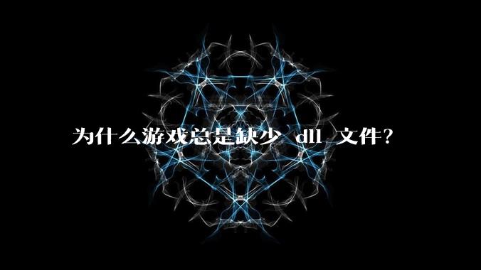为什么游戏总是缺少 dll 文件？