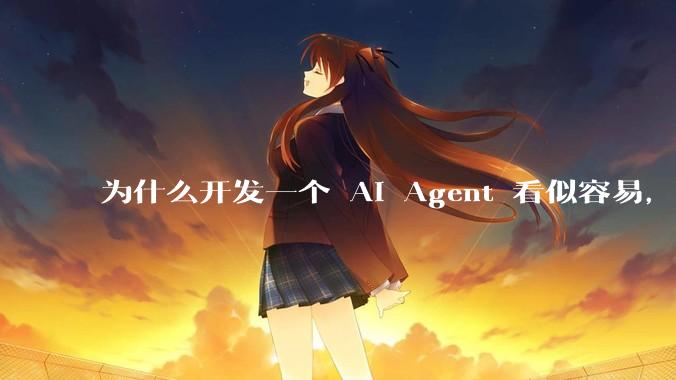 为什么开发一个 AI Agent 看似容易，但真正让它「好用」却如此困难？技术瓶颈主要在哪里？