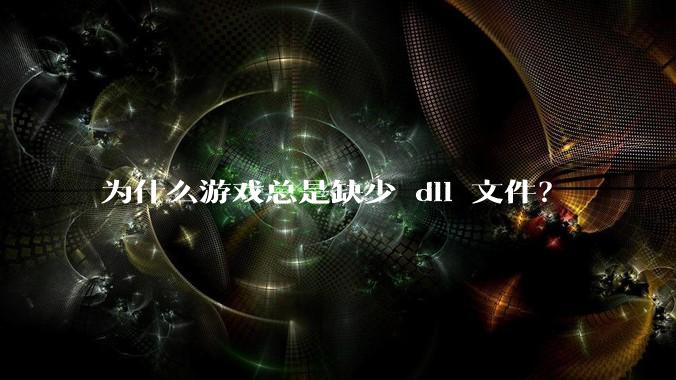 为什么游戏总是缺少 dll 文件？