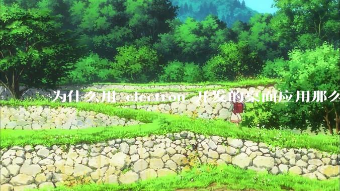 为什么用 electron 开发的桌面应用那么多？