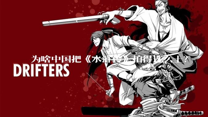 为啥中国把《水浒传》拍得这么土？