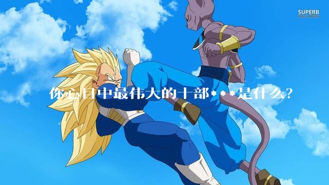 你心目中最伟大的十部***是什么？