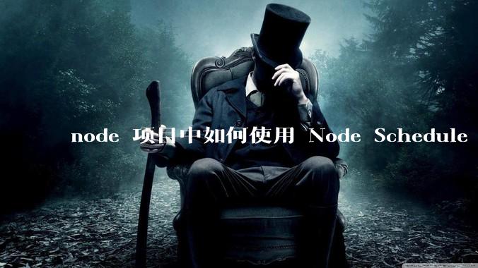 node 项目中如何使用 Node Schedule 创建定时任务？