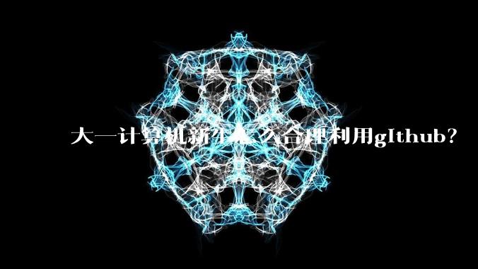 大一计算机新生怎么合理利用github？