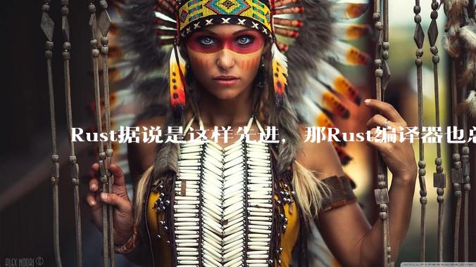 Rust据说是这样先进，那Rust编译器也总该是Rust写的吧？
