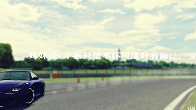 妹妹说C字裤只是本体可能好看而已，穿在身上其实非常丑，爱美的女孩根本不买，是这样的么？